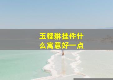 玉貔貅挂件什么寓意好一点