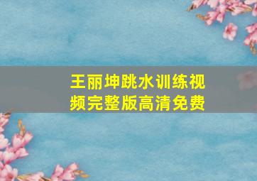 王丽坤跳水训练视频完整版高清免费