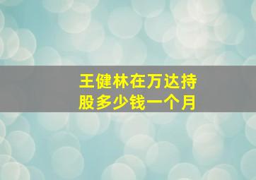 王健林在万达持股多少钱一个月