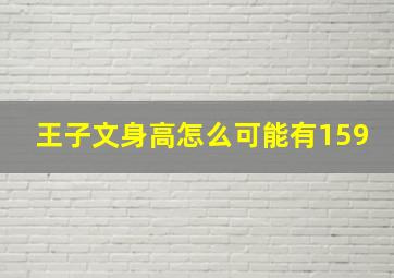 王子文身高怎么可能有159