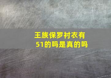 王族保罗衬衣有51的吗是真的吗