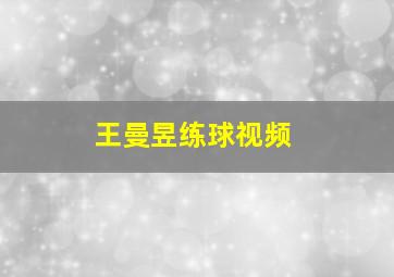 王曼昱练球视频