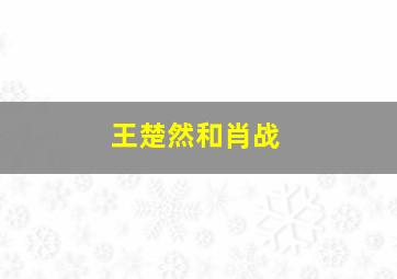 王楚然和肖战