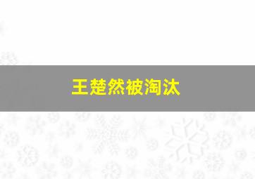 王楚然被淘汰