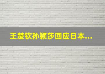 王楚钦孙颖莎回应日本...