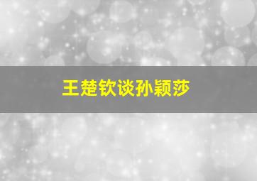 王楚钦谈孙颖莎