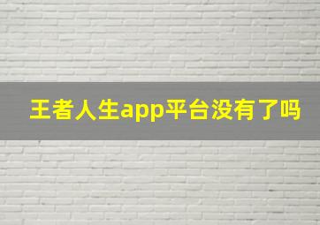 王者人生app平台没有了吗