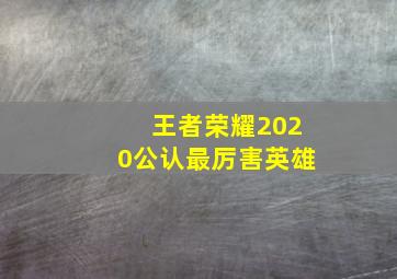 王者荣耀2020公认最厉害英雄