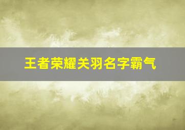 王者荣耀关羽名字霸气