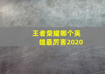 王者荣耀哪个英雄最厉害2020