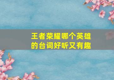 王者荣耀哪个英雄的台词好听又有趣