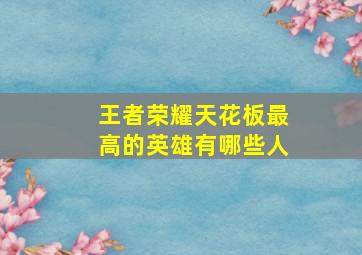 王者荣耀天花板最高的英雄有哪些人