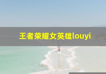 王者荣耀女英雄louyi