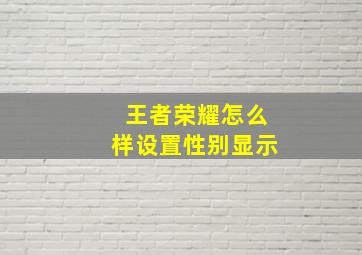 王者荣耀怎么样设置性别显示