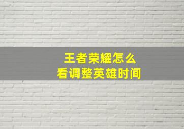 王者荣耀怎么看调整英雄时间