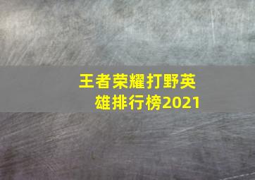 王者荣耀打野英雄排行榜2021