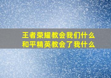 王者荣耀教会我们什么和平精英教会了我什么