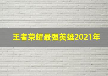 王者荣耀最强英雄2021年