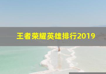 王者荣耀英雄排行2019