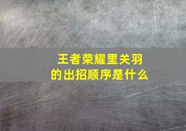 王者荣耀里关羽的出招顺序是什么