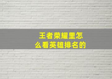 王者荣耀里怎么看英雄排名的