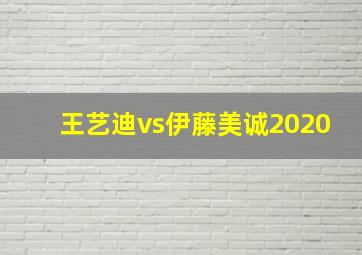 王艺迪vs伊藤美诚2020