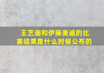 王艺迪和伊藤美诚的比赛结果是什么时候公布的