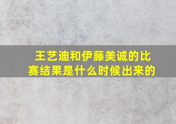 王艺迪和伊藤美诚的比赛结果是什么时候出来的