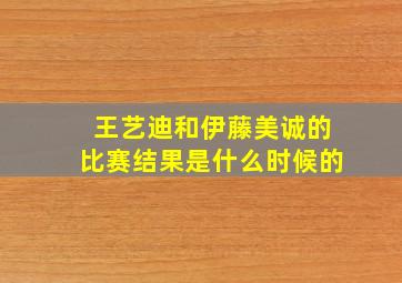 王艺迪和伊藤美诚的比赛结果是什么时候的