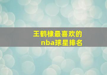 王鹤棣最喜欢的nba球星排名