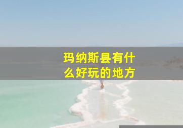 玛纳斯县有什么好玩的地方