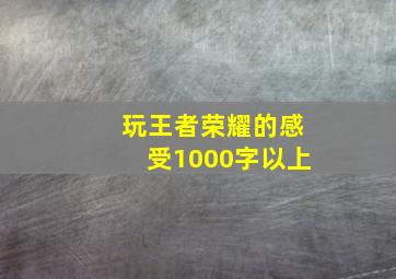 玩王者荣耀的感受1000字以上