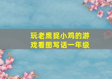 玩老鹰捉小鸡的游戏看图写话一年级