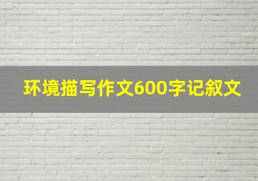 环境描写作文600字记叙文