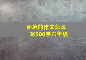 环境的作文怎么写500字六年级