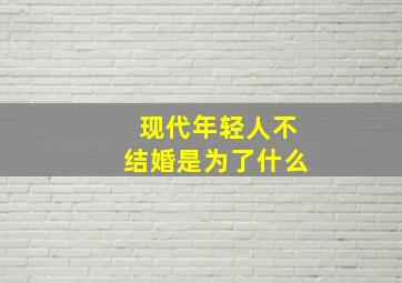 现代年轻人不结婚是为了什么