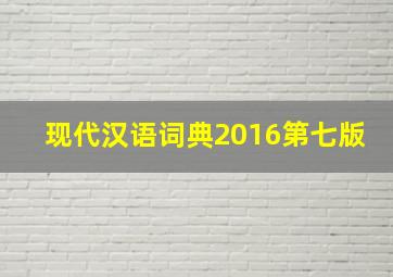 现代汉语词典2016第七版