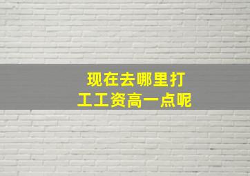 现在去哪里打工工资高一点呢