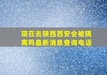 现在去陕西西安会被隔离吗最新消息查询电话