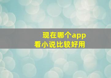 现在哪个app看小说比较好用