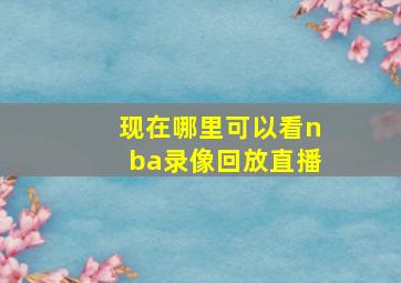 现在哪里可以看nba录像回放直播