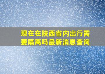 现在在陕西省内出行需要隔离吗最新消息查询