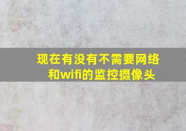 现在有没有不需要网络和wifi的监控摄像头