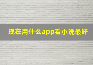 现在用什么app看小说最好