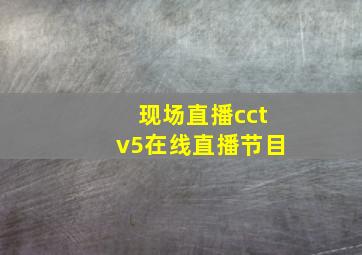 现场直播cctv5在线直播节目