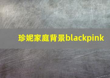 珍妮家庭背景blackpink