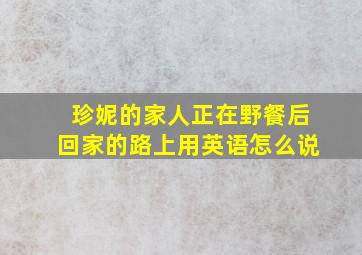 珍妮的家人正在野餐后回家的路上用英语怎么说