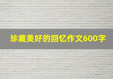 珍藏美好的回忆作文600字