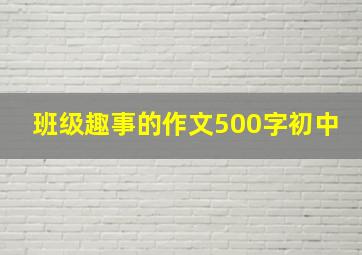 班级趣事的作文500字初中