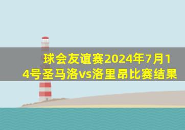 球会友谊赛2024年7月14号圣马洛vs洛里昂比赛结果